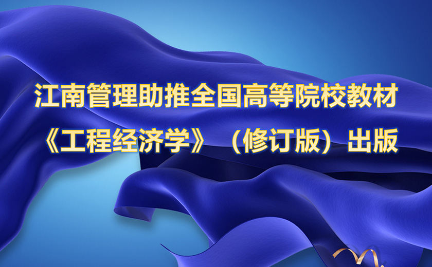 江南管理携手嘉兴开元体育助推全国高等院校工程管理专业应用型系列规划教材 《工程经济学》（修订版）出版